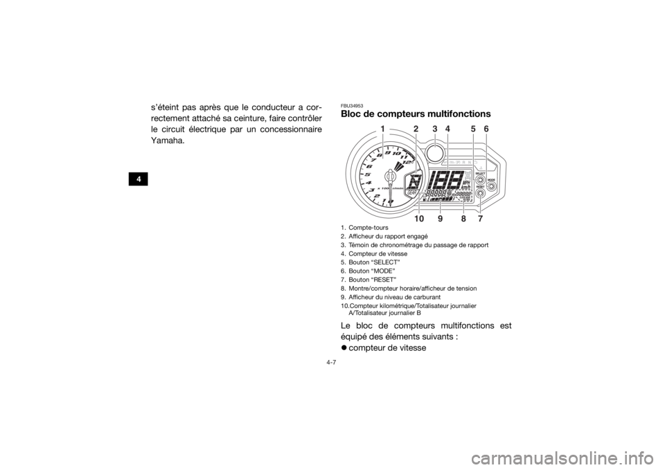 YAMAHA YXZ1000R 2016  Notices Demploi (in French) 4-7
4
s’éteint pas après que le conducteur a cor-
rectement attaché sa ceinture, faire contrôler
le circuit électrique par un concessionnaire
Yamaha.
FBU34953Bloc de compteurs multifonctionsLe 