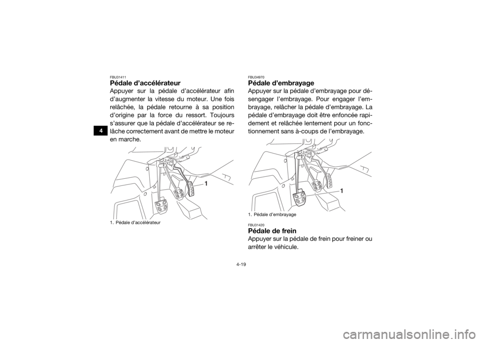 YAMAHA YXZ1000R 2016 Notices Demploi (in French) 4-19
4
FBU31411Pédale d’accélérateurAppuyer sur la pédale d’accélérateur afin
d’augmenter la vitesse du moteur. Une fois
relâchée, la pédale retourne à sa position
d’origine par la f YAMAHA YXZ1000R 2016 Notices Demploi (in French) 4-19
4
FBU31411Pédale d’accélérateurAppuyer sur la pédale d’accélérateur afin
d’augmenter la vitesse du moteur. Une fois
relâchée, la pédale retourne à sa position
d’origine par la f