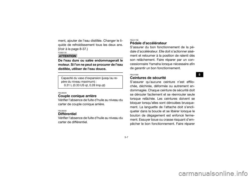 YAMAHA YXZ1000R 2016  Notices Demploi (in French) 5-7
5
ment, ajouter de l’eau distillée. Changer le li-
quide de refroidissement tous les deux ans.
(Voir à la page 8-37.)ATTENTIONFCB02120De l’eau dure ou salée endommagerait le
moteur. Si l’