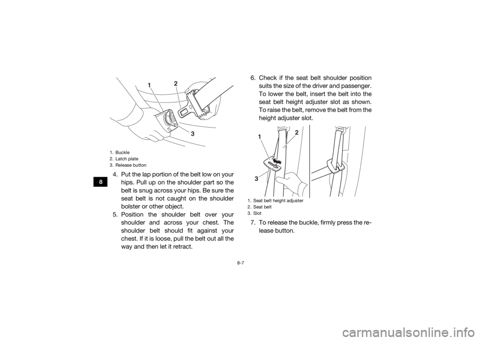 YAMAHA YXZ1000R SS 2020 Owners Manual 8-7
8
4. Put the lap portion of the belt low on yourhips. Pull up on the shoulder part so the
belt is snug across your hips. Be sure the
seat belt is not caught on the shoulder
bolster or other object YAMAHA YXZ1000R SS 2020 Owners Manual 8-7
8
4. Put the lap portion of the belt low on yourhips. Pull up on the shoulder part so the
belt is snug across your hips. Be sure the
seat belt is not caught on the shoulder
bolster or other object