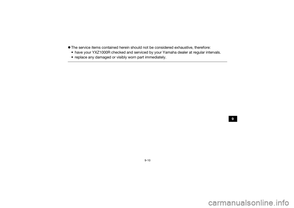 YAMAHA YXZ1000R SS 2020 Owners Manual 9-10
9
The service items contained herein should not be considered exhaustive, therefore:
• have your YXZ1000R checked and serviced by your Yamaha dealer at regular intervals.
• replace any YAMAHA YXZ1000R SS 2020 Owners Manual 9-10
9
The service items contained herein should not be considered exhaustive, therefore:
• have your YXZ1000R checked and serviced by your Yamaha dealer at regular intervals.
• replace any