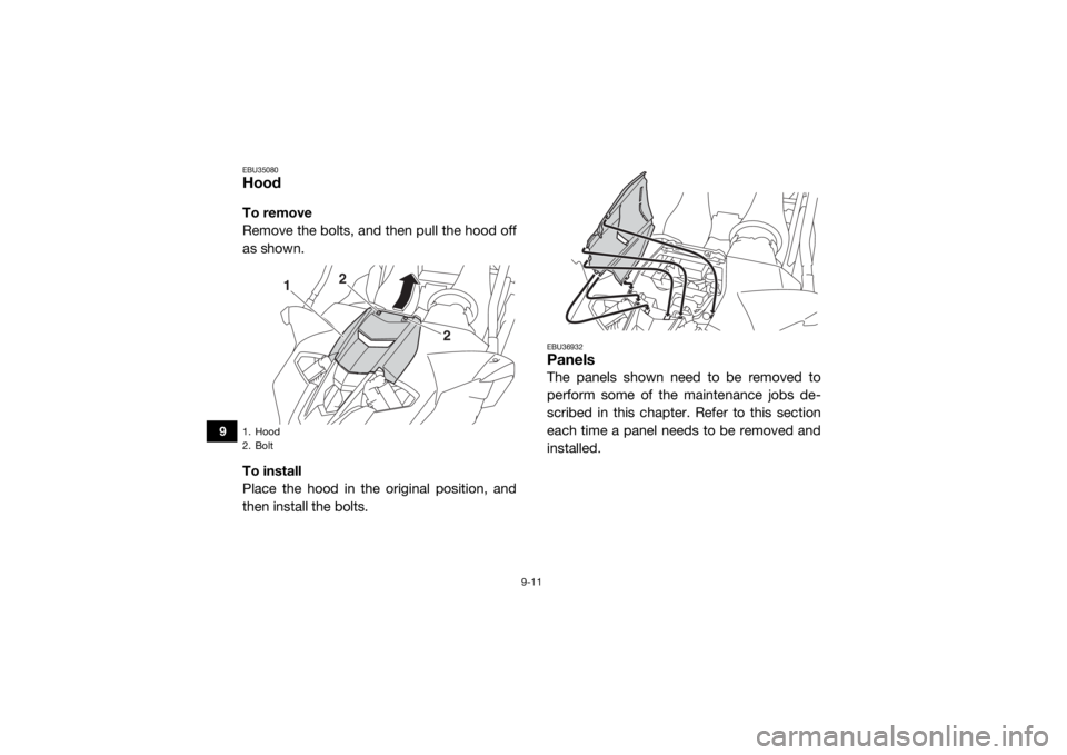 YAMAHA YXZ1000R SS 2020  Owners Manual 9-11
9
EBU35080HoodTo remove
Remove the bolts, and then pull the hood off
as shown.
To install
Place the hood in the original position, and
then install the bolts.
EBU36932PanelsThe panels shown need 