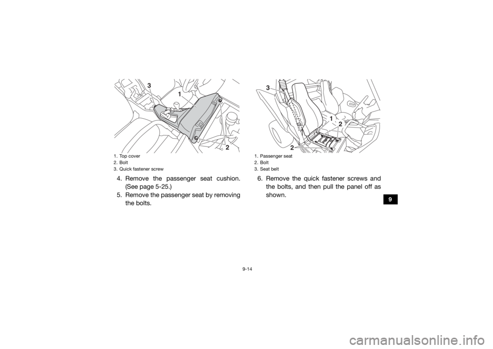 YAMAHA YXZ1000R SS 2020  Owners Manual 9-14
9
4. Remove the passenger seat cushion.(See page 5-25.)
5. Remove the passenger seat by removing the bolts. 6. Remove the quick fastener screws and
the bolts, and then pull the panel off as
shown