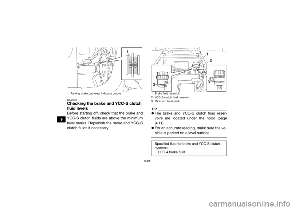 YAMAHA YXZ1000R SS 2020 Owners Manual 9-49
9
EBU36610Checking the brake and YCC-S clutch
fluid levelsBefore starting off, check that the brake and
YCC-S clutch fluids are above the minimum
level marks. Replenish the brake and YCC-S
clutc YAMAHA YXZ1000R SS 2020 Owners Manual 9-49
9
EBU36610Checking the brake and YCC-S clutch
fluid levelsBefore starting off, check that the brake and
YCC-S clutch fluids are above the minimum
level marks. Replenish the brake and YCC-S
clutc