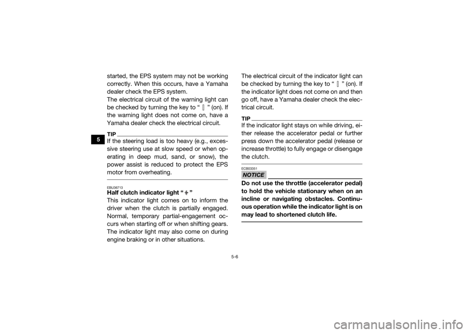 YAMAHA YXZ1000R SS 2020 Owners Manual 5-6
5
started, the EPS system may not be working
correctly. When this occurs, have a Yamaha
dealer check the EPS system.
The electrical circuit of the warning light can
be checked by turning the key t YAMAHA YXZ1000R SS 2020 Owners Manual 5-6
5
started, the EPS system may not be working
correctly. When this occurs, have a Yamaha
dealer check the EPS system.
The electrical circuit of the warning light can
be checked by turning the key t
