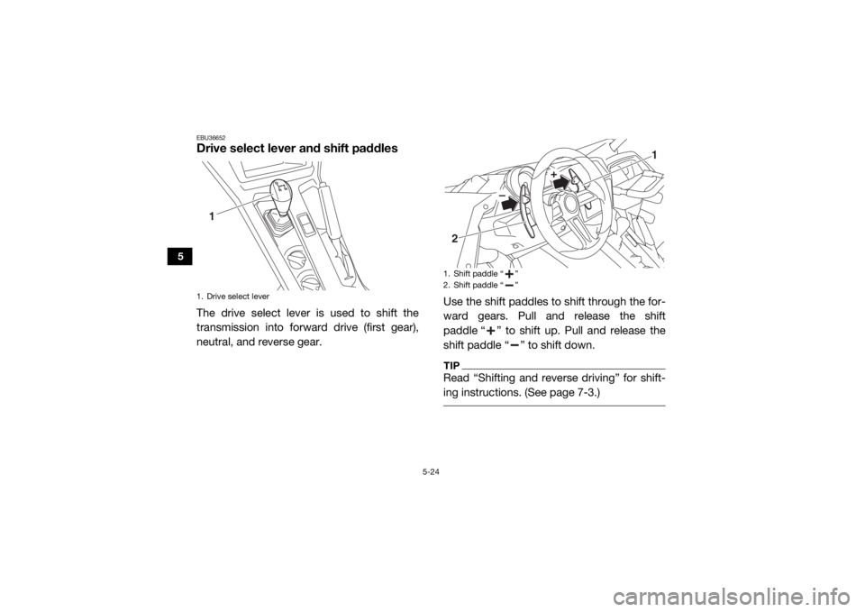 YAMAHA YXZ1000R SS 2020 User Guide 5-24
5
EBU36652Drive select lever and shift paddlesThe drive select lever is used to shift the
transmission into forward drive (first gear),
neutral, and reverse gear.Use the shift paddles to shift th YAMAHA YXZ1000R SS 2020 User Guide 5-24
5
EBU36652Drive select lever and shift paddlesThe drive select lever is used to shift the
transmission into forward drive (first gear),
neutral, and reverse gear.Use the shift paddles to shift th