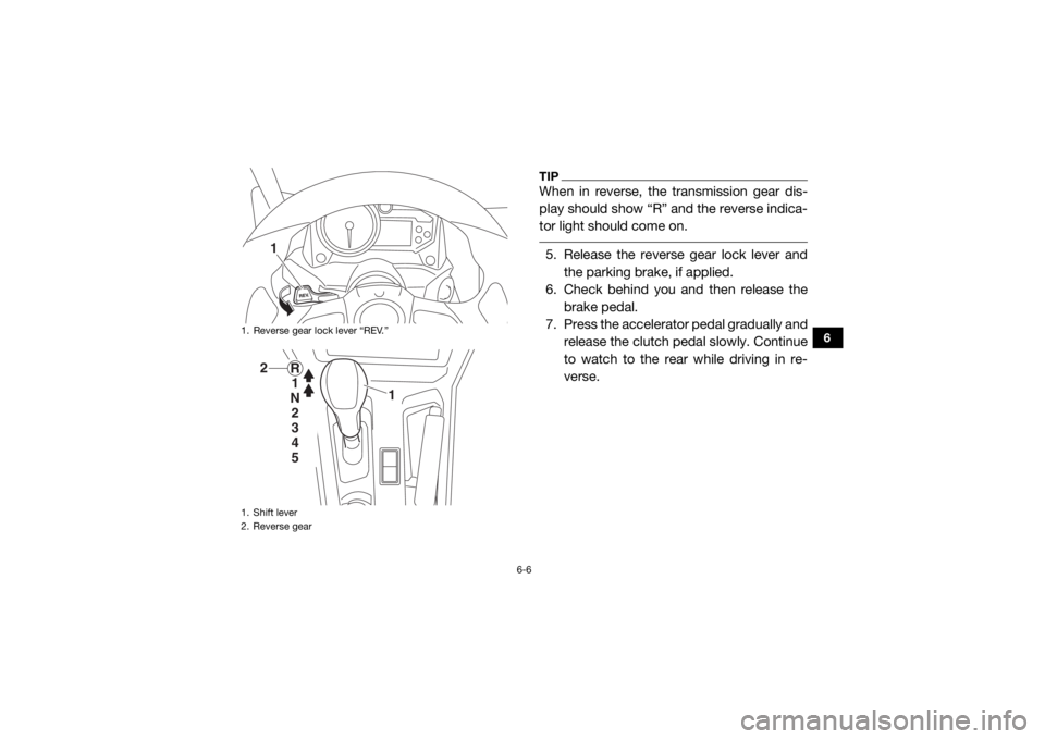 YAMAHA YXZ1000R SS 2017  Owners Manual 6-6
6
TIPWhen in reverse, the transmission gear dis-
play should show “R” and the reverse indica-
tor light should come on. 5. Release the reverse gear lock lever and the parking brake, if applied