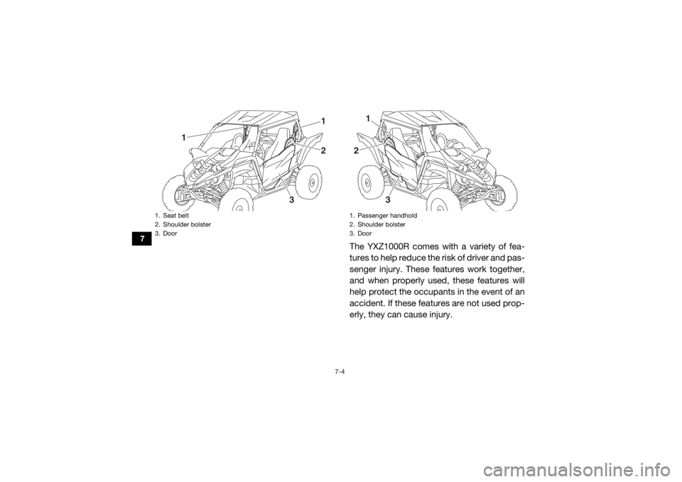 YAMAHA YXZ1000R SS 2017 User Guide 7-4
7
The YXZ1000R comes with a variety of fea-
tures to help reduce the risk of driver and pas-
senger injury. These features work together,
and when properly used, these features will
help protect t