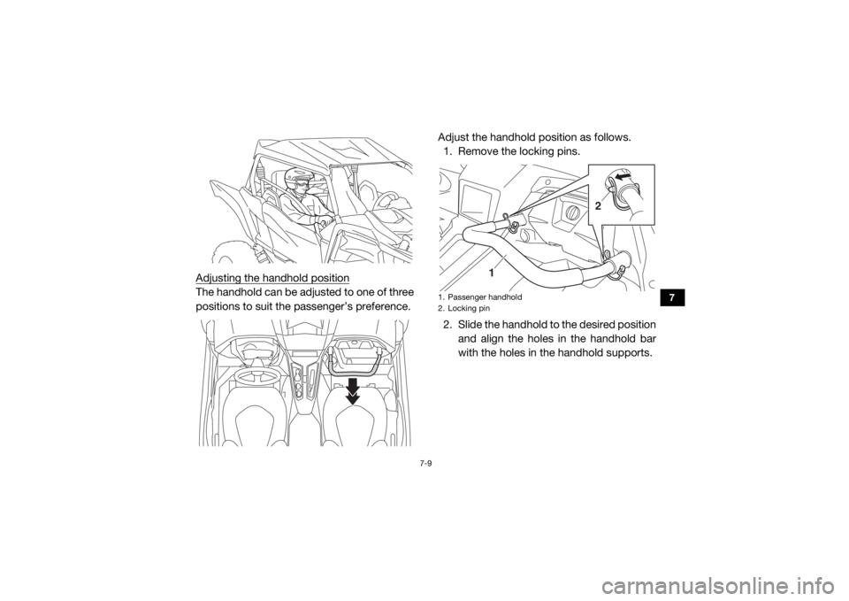 YAMAHA YXZ1000R SS 2017 Owners Manual 7-9
7
Adjusting the handhold positionThe handhold can be adjusted to one of three
positions to suit the passenger’s preference.Adjust the handhold position as follows.
1. Remove the locking pins.
2. YAMAHA YXZ1000R SS 2017 Owners Manual 7-9
7
Adjusting the handhold positionThe handhold can be adjusted to one of three
positions to suit the passenger’s preference.Adjust the handhold position as follows.
1. Remove the locking pins.
2.