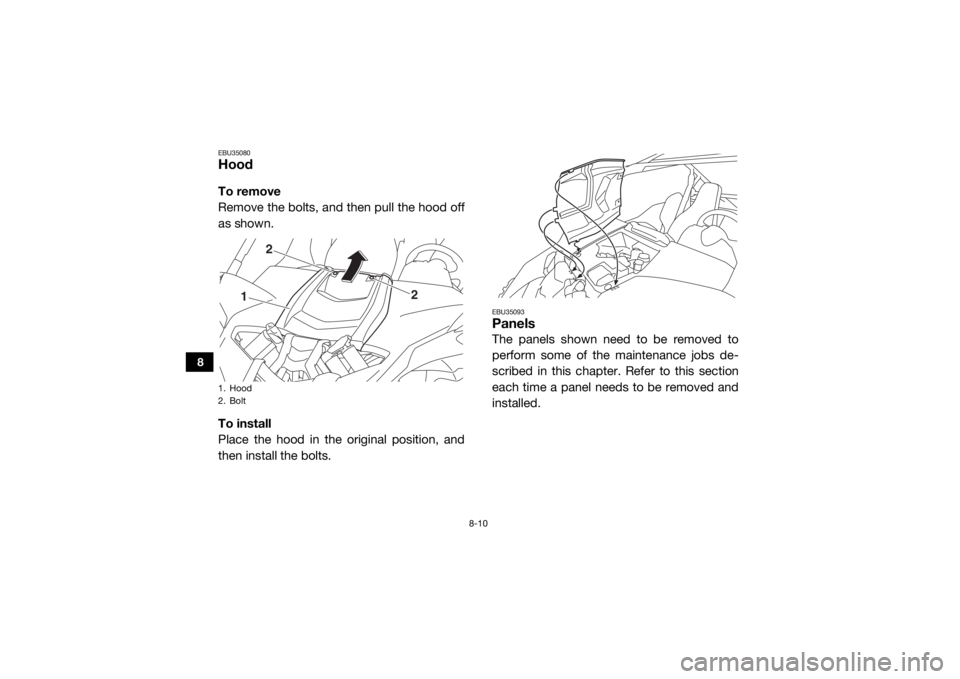 YAMAHA YXZ1000R SS 2017  Owners Manual 8-10
8
EBU35080HoodTo remove
Remove the bolts, and then pull the hood off
as shown.
To install
Place the hood in the original position, and
then install the bolts.
EBU35093PanelsThe panels shown need 