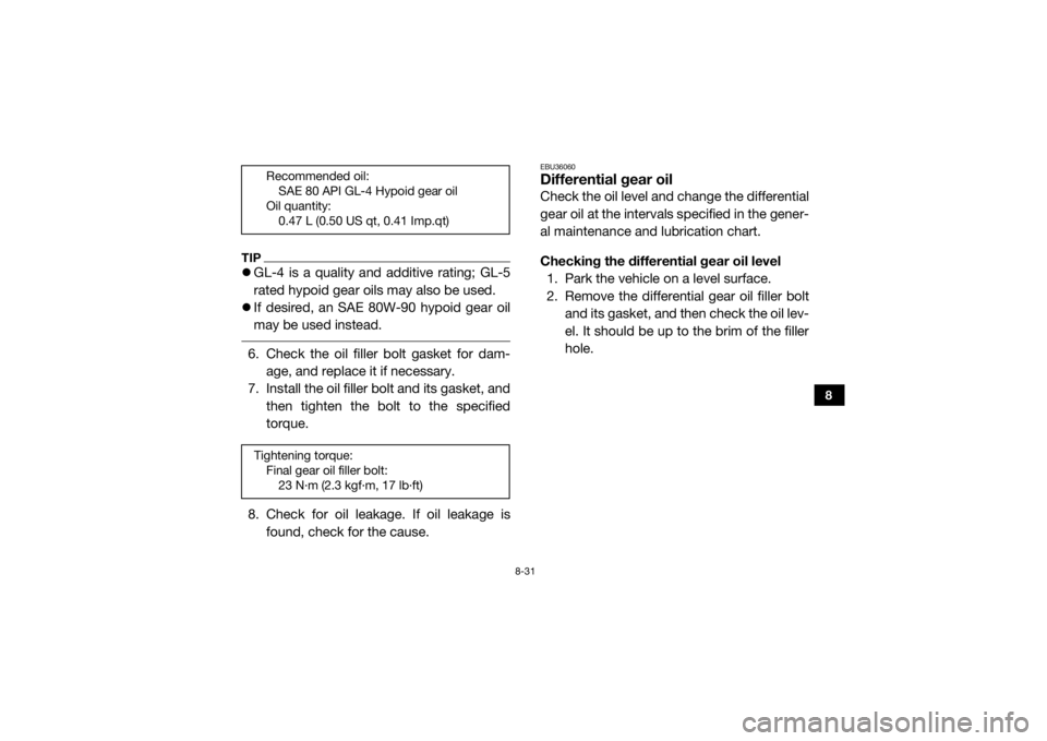 YAMAHA YXZ1000R SS 2017  Owners Manual 8-31
8
TIPGL-4 is a quality and additive rating; GL-5
rated hypoid gear oils may also be used.
 If desired, an SAE 80W-90 hypoid gear oil
may be used instead. 6. Check the oil filler bolt gasket
