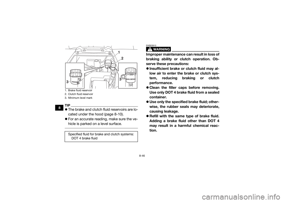 YAMAHA YXZ1000R SS 2017  Owners Manual 8-46
8
TIPThe brake and clutch fluid reservoirs are lo-
cated under the hood (page 8-10).
 For an accurate reading, make sure the ve-
hicle is parked on a level surface. 
WARNING
EWB03910Imprope