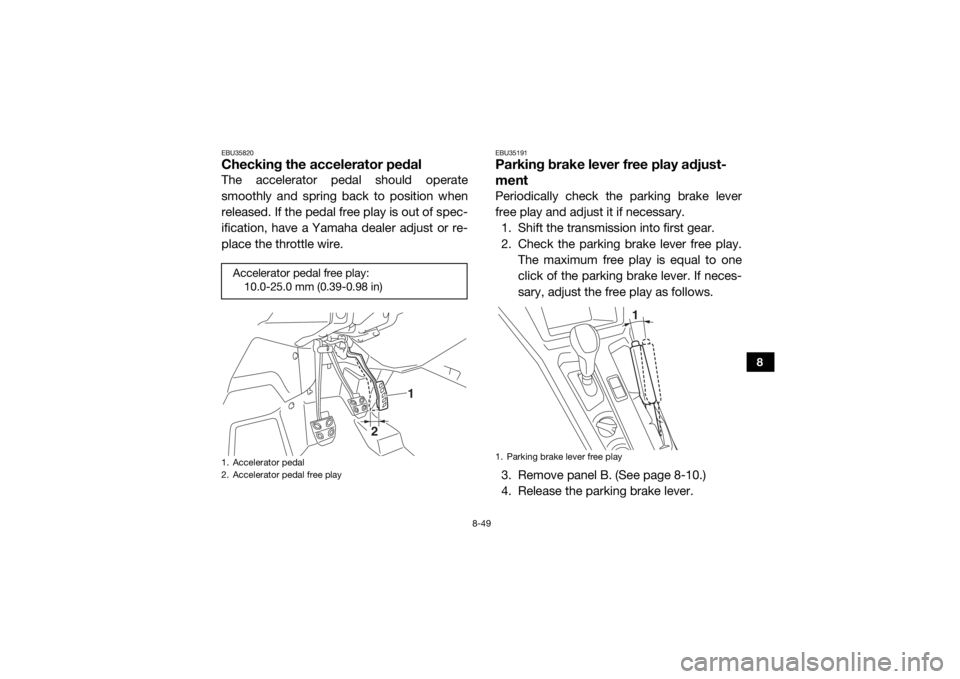 YAMAHA YXZ1000R SS 2017 User Guide 8-49
8
EBU35820Checking the accelerator pedalThe accelerator pedal should operate
smoothly and spring back to position when
released. If the pedal free play is out of spec-
ification, have a Yamaha de