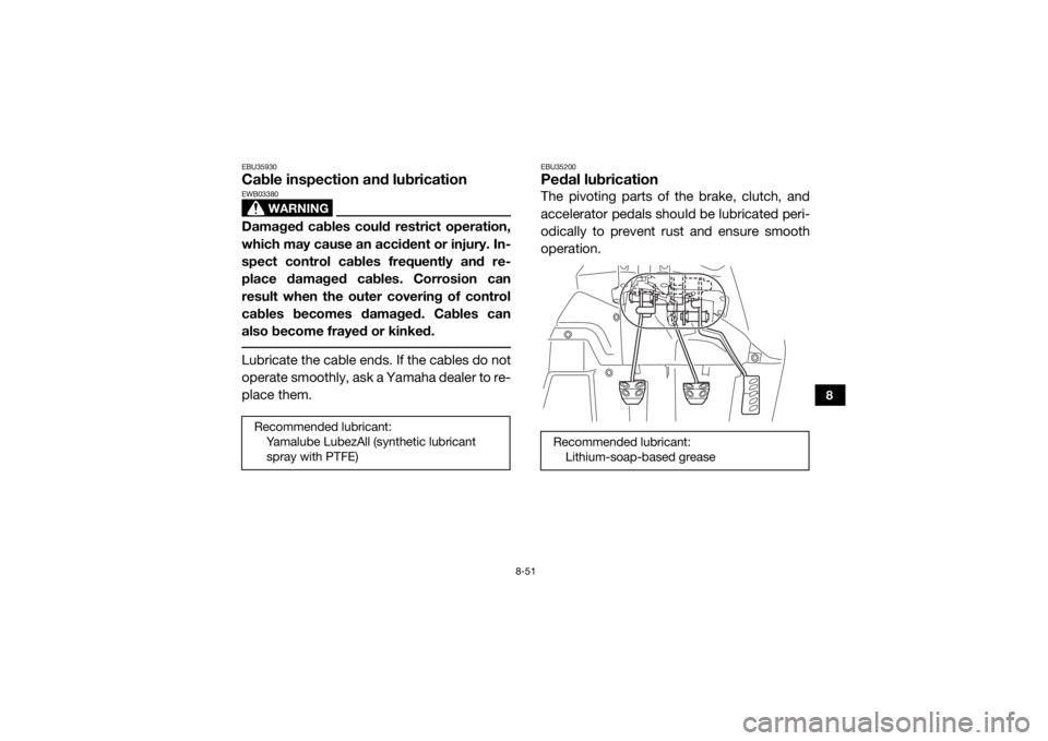 YAMAHA YXZ1000R SS 2017  Owners Manual 8-51
8
EBU35930Cable inspection and lubrication
WARNING
EWB03380Damaged cables could restrict operation,
which may cause an accident or injury. In-
spect control cables frequently and re-
place damage