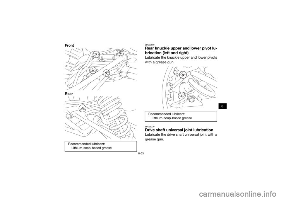 YAMAHA YXZ1000R SS 2017  Owners Manual 8-53
8
Front
Rear
EBU32590Rear knuckle upper and lower pivot lu-
brication (left and right)Lubricate the knuckle upper and lower pivots
with a grease gun.EBU35220Drive shaft universal joint lubricatio