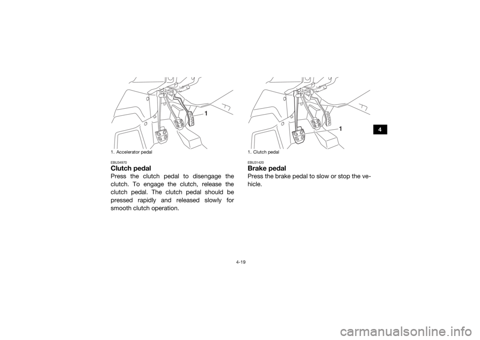 YAMAHA YXZ1000R SS 2017 Workshop Manual 4-19
4
EBU34970Clutch pedalPress the clutch pedal to disengage the
clutch. To engage the clutch, release the
clutch pedal. The clutch pedal should be
pressed rapidly and released slowly for
smooth clu