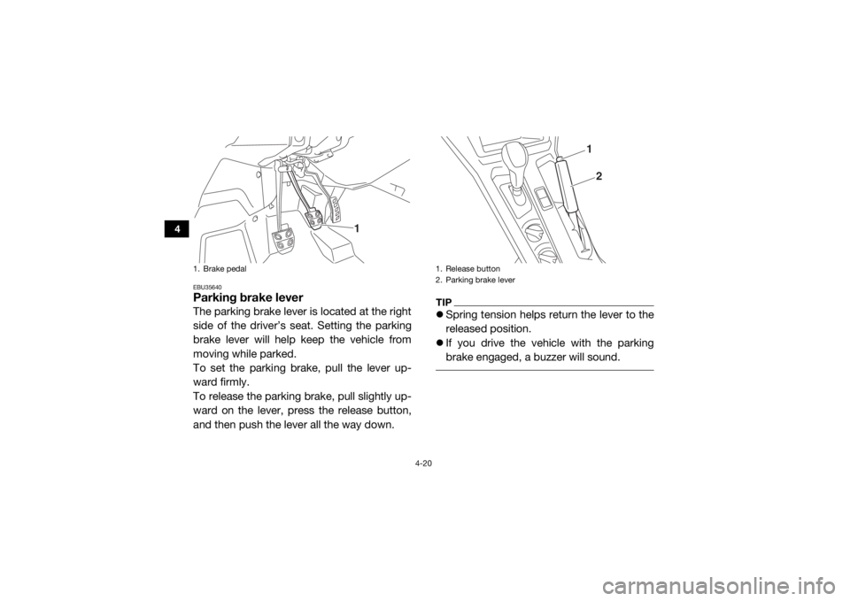 YAMAHA YXZ1000R SS 2017  Owners Manual 4-20
4
EBU35640Parking brake leverThe parking brake lever is located at the right
side of the driver’s seat. Setting the parking
brake lever will help keep the vehicle from
moving while parked.
To s