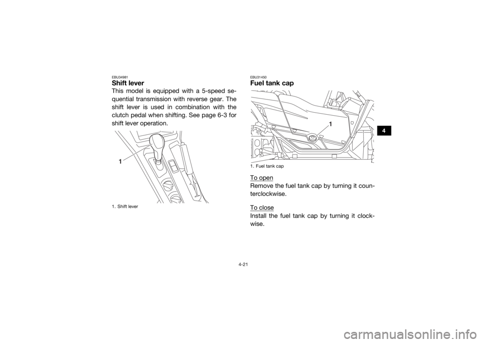 YAMAHA YXZ1000R SS 2017  Owners Manual 4-21
4
EBU34981Shift leverThis model is equipped with a 5-speed se-
quential transmission with reverse gear. The
shift lever is used in combination with the
clutch pedal when shifting. See page 6-3 fo
