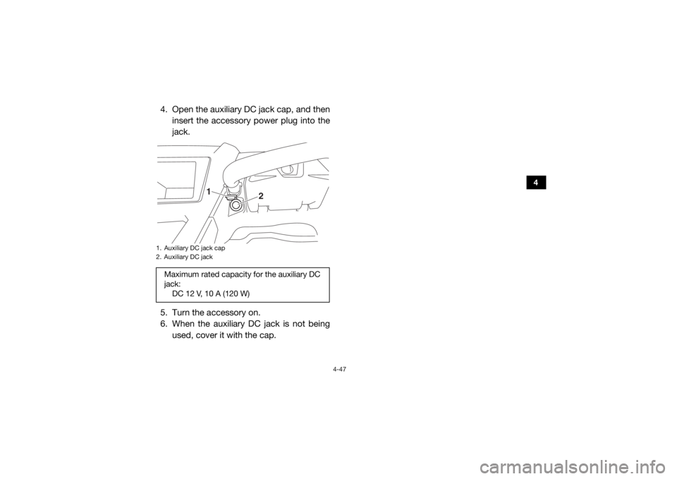 YAMAHA YXZ1000R SS 2017 Manual Online 4-47
4
4. Open the auxiliary DC jack cap, and theninsert the accessory power plug into the
jack.
5. Turn the accessory on.
6. When the auxiliary DC jack is not being used, cover it with the cap.1. Aux