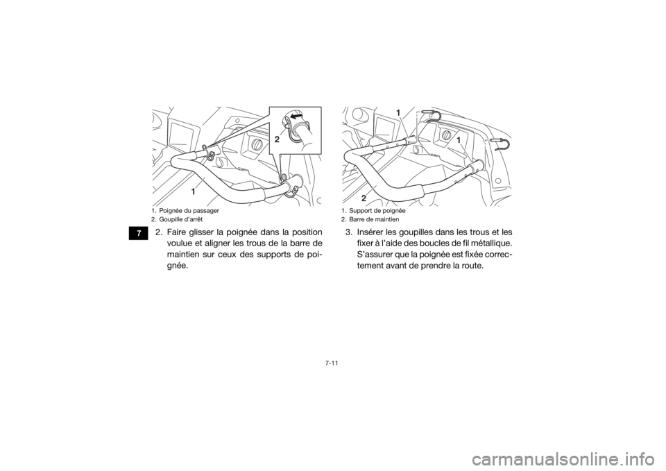 YAMAHA YXZ1000R SS 2017  Notices Demploi (in French) 7-11
7
2. Faire glisser la poignée dans la positionvoulue et aligner les trous de la barre de
maintien sur ceux des supports de poi-
gnée. 3. Insérer les goupilles dans les trous et les
fixer à l�