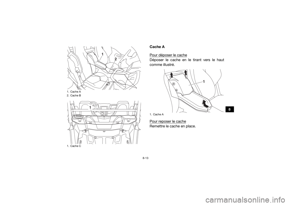 YAMAHA YXZ1000R SS 2017  Notices Demploi (in French) 8-13
8
Cache A
Pour déposer le cacheDéposer le cache en le tirant vers le haut
comme illustré.
Pour reposer le cacheRemettre le cache en place.
1. Cache A
2. Cache B
1. Cache C
1
2
1
1. Cache A
1
U