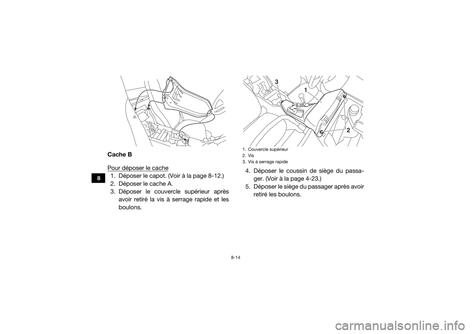YAMAHA YXZ1000R SS 2017  Notices Demploi (in French) 8-14
8
Cache B
Pour déposer le cache1. Déposer le capot. (Voir à la page 8-12.)
2. Déposer le cache A.
3. Déposer le couvercle supérieur aprèsavoir retiré la vis à serrage rapide et les
boulo