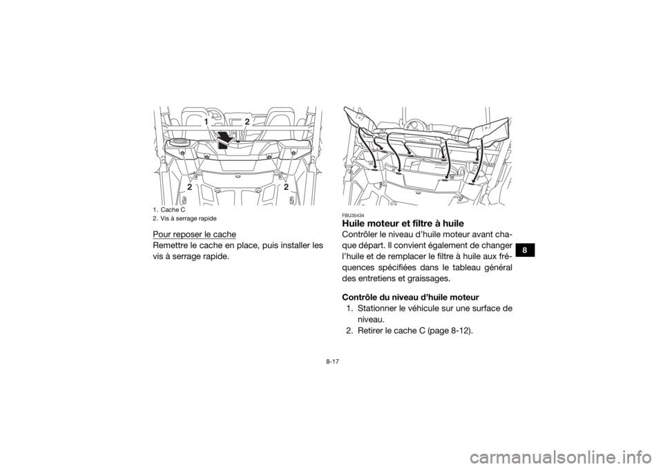 YAMAHA YXZ1000R SS 2017  Notices Demploi (in French) 8-17
8
Pour reposer le cacheRemettre le cache en place, puis installer les
vis à serrage rapide.
FBU35434Huile moteur et filtre à huileContrôler le niveau d’huile moteur avant cha-
que départ. I