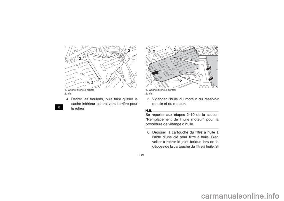 YAMAHA YXZ1000R SS 2017 Notices Demploi (in French) 8-24
8
4. Retirer les boulons, puis faire glisser lecache inférieur central vers l’arrière pour
le retirer. 5. Vidanger l’huile du moteur du réservoir
d’huile et du moteur.
N.B.Se reporter au YAMAHA YXZ1000R SS 2017 Notices Demploi (in French) 8-24
8
4. Retirer les boulons, puis faire glisser lecache inférieur central vers l’arrière pour
le retirer. 5. Vidanger l’huile du moteur du réservoir
d’huile et du moteur.
N.B.Se reporter au