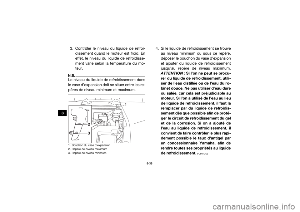YAMAHA YXZ1000R SS 2017 Notices Demploi (in French) 8-38
8
3. Contrôler le niveau du liquide de refroi-dissement quand le moteur est froid. En
effet, le niveau du liquide de refroidisse-
ment varie selon la température du mo-
teur.N.B.Le niveau du li YAMAHA YXZ1000R SS 2017 Notices Demploi (in French) 8-38
8
3. Contrôler le niveau du liquide de refroi-dissement quand le moteur est froid. En
effet, le niveau du liquide de refroidisse-
ment varie selon la température du mo-
teur.N.B.Le niveau du li