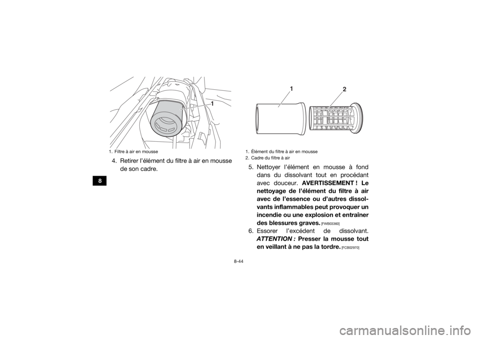 YAMAHA YXZ1000R SS 2017  Notices Demploi (in French) 8-44
8
4. Retirer l’élément du filtre à air en moussede son cadre. 5. Nettoyer l’élément en mousse à fond
dans du dissolvant tout en procédant
avec douceur.  AVERTISSEMENT ! Le
nettoyage de