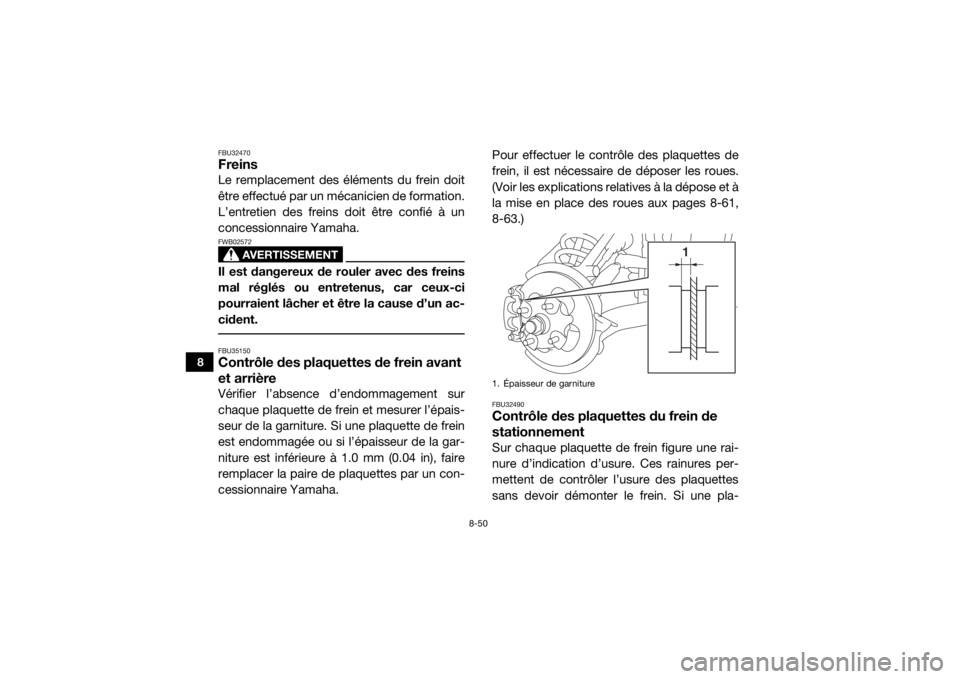 YAMAHA YXZ1000R SS 2017  Notices Demploi (in French) 8-50
8
FBU32470FreinsLe remplacement des éléments du frein doit
être effectué par un mécanicien de formation.
L’entretien des freins doit être confié à un
concessionnaire Yamaha.
AVERTISSEME