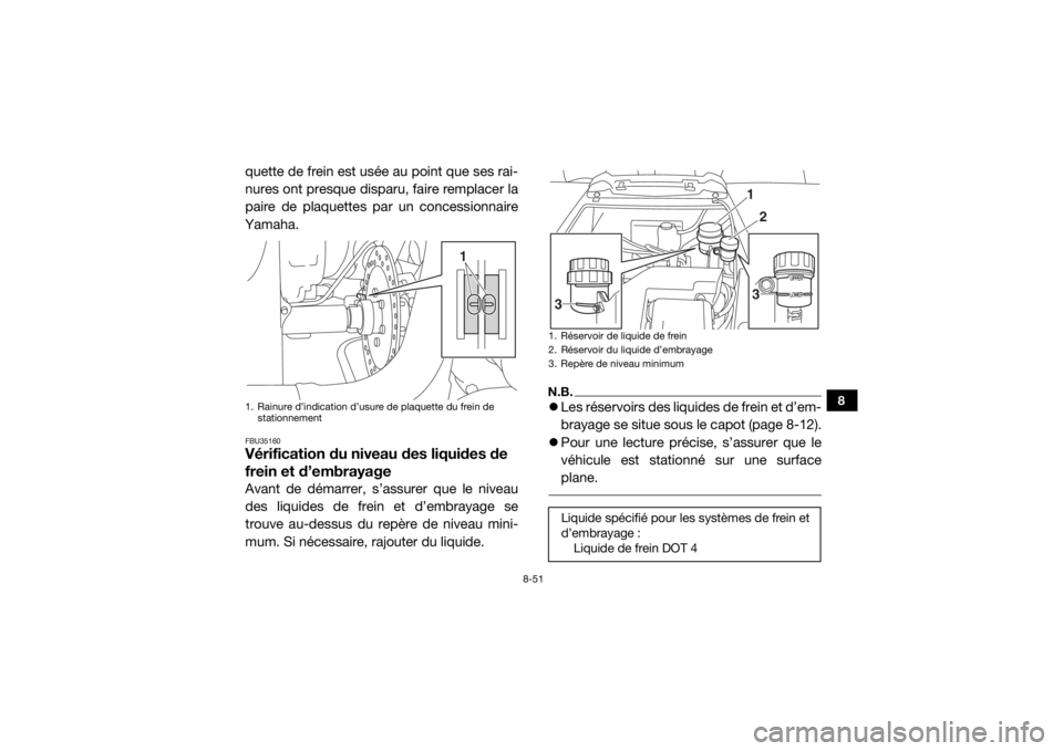 YAMAHA YXZ1000R SS 2017  Notices Demploi (in French) 8-51
8
quette de frein est usée au point que ses rai-
nures ont presque disparu, faire remplacer la
paire de plaquettes par un concessionnaire
Yamaha.FBU35160Vérification du niveau des liquides de 
