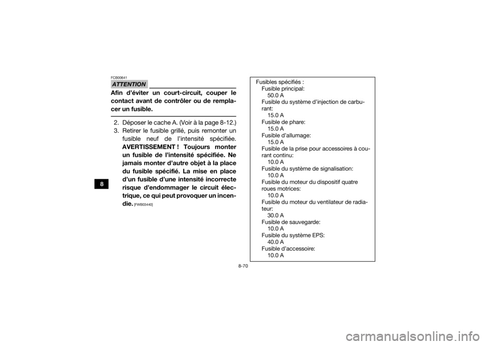 YAMAHA YXZ1000R SS 2017  Notices Demploi (in French) 8-70
8
ATTENTIONFCB00641Afin d’éviter un court-circuit, couper le
contact avant de contrôler ou de rempla-
cer un fusible. 2. Déposer le cache A. (Voir à la page 8-12.)
3. Retirer le fusible gri