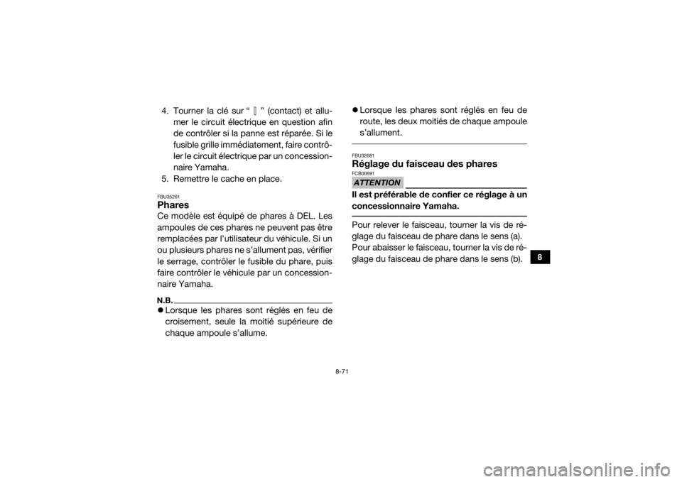 YAMAHA YXZ1000R SS 2017  Notices Demploi (in French) 8-71
8
4. Tourner la clé sur “ ” (contact) et allu-mer le circuit électrique en question afin
de contrôler si la panne est réparée. Si le
fusible grille immédiatement, faire contrô-
ler le 