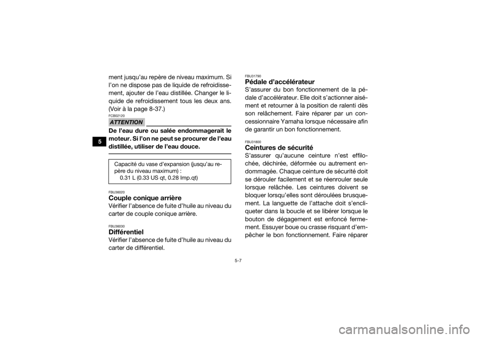 YAMAHA YXZ1000R SS 2017  Notices Demploi (in French) 5-7
5
ment jusqu’au repère de niveau maximum. Si
l’on ne dispose pas de liquide de refroidisse-
ment, ajouter de l’eau distillée. Changer le li-
quide de refroidissement tous les deux ans.
(Vo