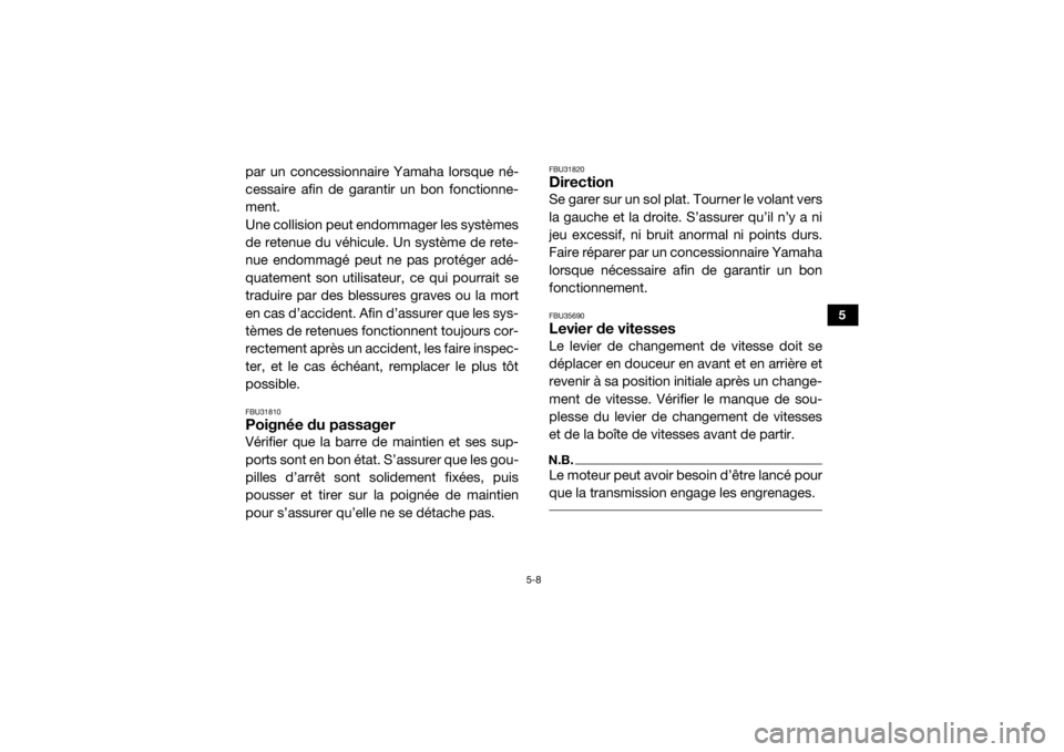 YAMAHA YXZ1000R SS 2017  Notices Demploi (in French) 5-8
5
par un concessionnaire Yamaha lorsque né-
cessaire afin de garantir un bon fonctionne-
ment.
Une collision peut endommager les systèmes
de retenue du véhicule. Un système de rete-
nue endomm