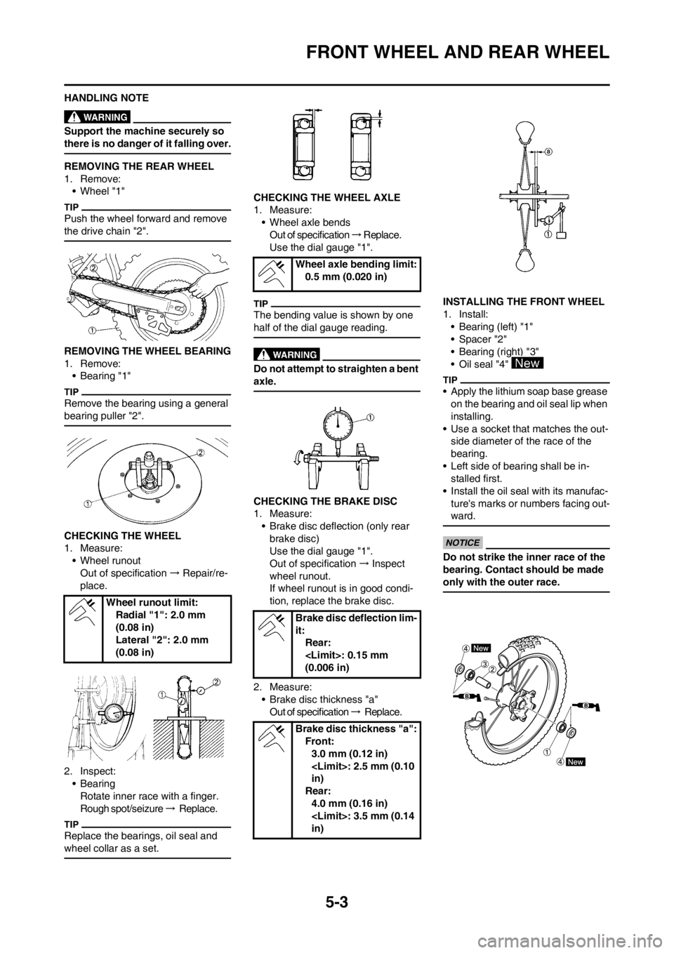 YAMAHA YZ125LC 2013 Owners Manual 5-3
FRONT WHEEL AND REAR WHEEL
HANDLING NOTE
Support the machine securely so
there is no danger of it falling over.
REMOVING THE REAR WHEEL
1. Remove:
• Wheel "1"
Push the wheel forward and remove YAMAHA YZ125LC 2013 Owners Manual 5-3
FRONT WHEEL AND REAR WHEEL
HANDLING NOTE
Support the machine securely so
there is no danger of it falling over.
REMOVING THE REAR WHEEL
1. Remove:
• Wheel "1"
Push the wheel forward and remove
