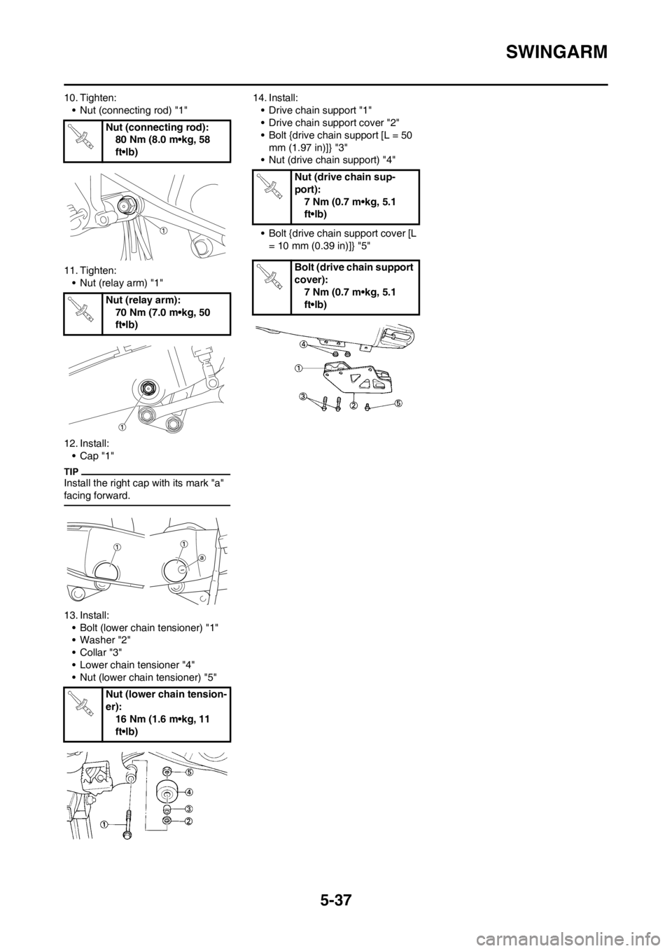 YAMAHA YZ125LC 2013 Owners Manual 5-37
SWINGARM
10. Tighten:
• Nut (connecting rod) "1"
11. Tighten:
• Nut (relay arm) "1"
12. Install:
•Cap "1"
Install the right cap with its mark "a"
facing forward.
13. Install:
• Bolt (low YAMAHA YZ125LC 2013 Owners Manual 5-37
SWINGARM
10. Tighten:
• Nut (connecting rod) "1"
11. Tighten:
• Nut (relay arm) "1"
12. Install:
•Cap "1"
Install the right cap with its mark "a"
facing forward.
13. Install:
• Bolt (low