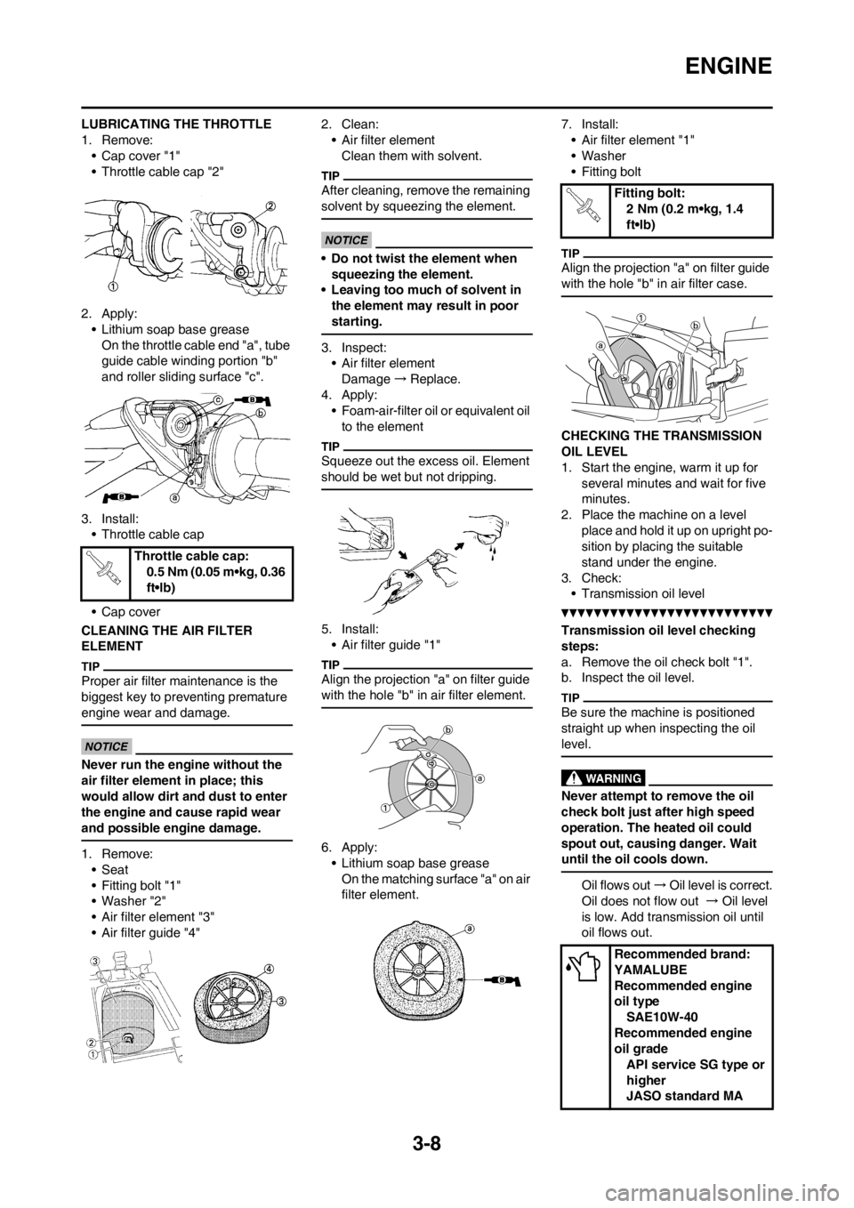 YAMAHA YZ125LC 2013 Workshop Manual 3-8
ENGINE
LUBRICATING THE THROTTLE
1. Remove:
• Cap cover "1"
• Throttle cable cap "2"
2. Apply:
• Lithium soap base grease
On the throttle cable end "a", tube
guide cable winding portion "b" YAMAHA YZ125LC 2013 Workshop Manual 3-8
ENGINE
LUBRICATING THE THROTTLE
1. Remove:
• Cap cover "1"
• Throttle cable cap "2"
2. Apply:
• Lithium soap base grease
On the throttle cable end "a", tube
guide cable winding portion "b"
