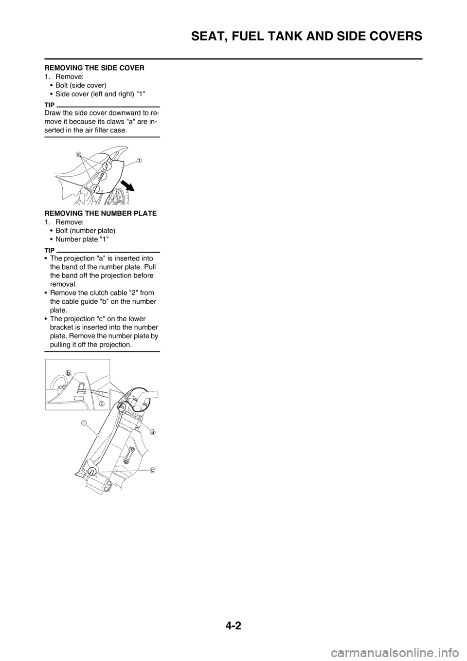 YAMAHA YZ125LC 2013 Repair Manual 4-2
SEAT, FUEL TANK AND SIDE COVERS
REMOVING THE SIDE COVER
1. Remove:
• Bolt (side cover)
• Side cover (left and right) "1"
Draw the side cover downward to re-
move it because its claws "a" are i YAMAHA YZ125LC 2013 Repair Manual 4-2
SEAT, FUEL TANK AND SIDE COVERS
REMOVING THE SIDE COVER
1. Remove:
• Bolt (side cover)
• Side cover (left and right) "1"
Draw the side cover downward to re-
move it because its claws "a" are i