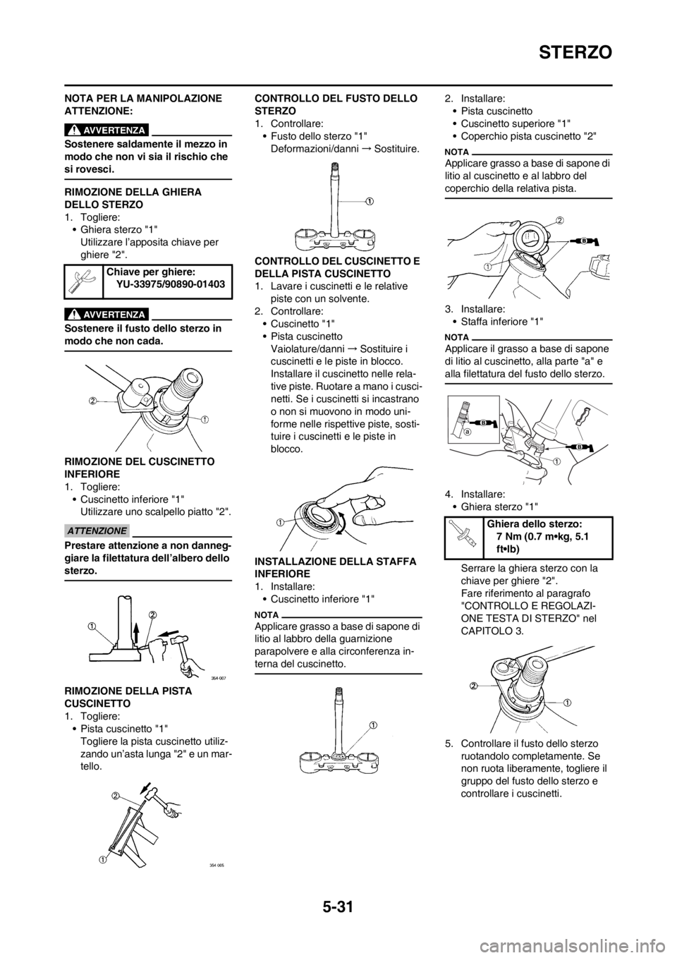 YAMAHA YZ125LC 2013 Manuale duso (in Italian) 5-31
STERZO
NOTA PER LA MANIPOLAZIONE
ATTENZIONE:
Sostenere saldamente il mezzo in
modo che non vi sia il rischio che
si rovesci.
RIMOZIONE DELLA GHIERA
DELLO STERZO
1. Togliere:
• Ghiera sterzo YAMAHA YZ125LC 2013 Manuale duso (in Italian) 5-31
STERZO
NOTA PER LA MANIPOLAZIONE
ATTENZIONE:
Sostenere saldamente il mezzo in
modo che non vi sia il rischio che
si rovesci.
RIMOZIONE DELLA GHIERA
DELLO STERZO
1. Togliere:
• Ghiera sterzo