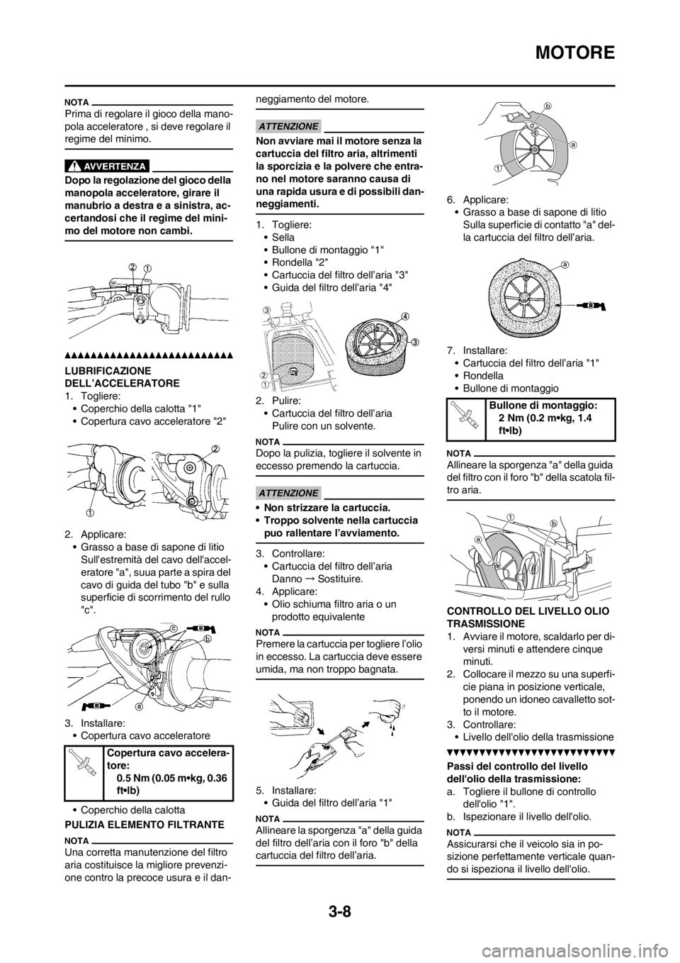 YAMAHA YZ125LC 2013  Manuale duso (in Italian) 3-8
MOTORE
Prima di regolare il gioco della mano-
pola acceleratore , si deve regolare il 
regime del minimo.
Dopo la regolazione del gioco della 
manopola acceleratore, girare il 
manubrio a destra e