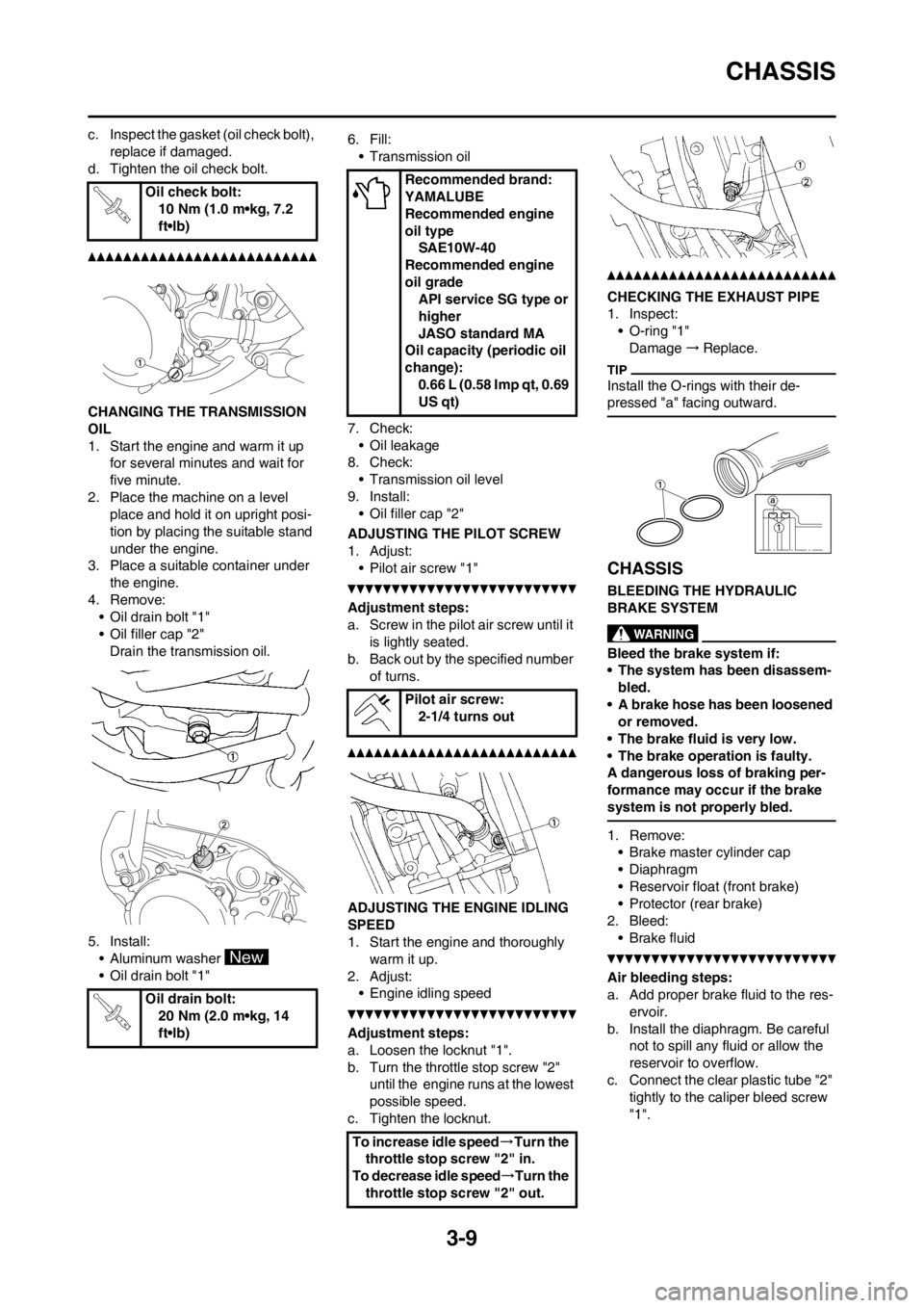 YAMAHA YZ125LC 2012 Workshop Manual 3-9
CHASSIS
c. Inspect the gasket (oil check bolt), 
replace if damaged.
d. Tighten the oil check bolt.
CHANGING THE TRANSMISSION 
OIL
1. Start the engine and warm it up 
for several minutes and wait 