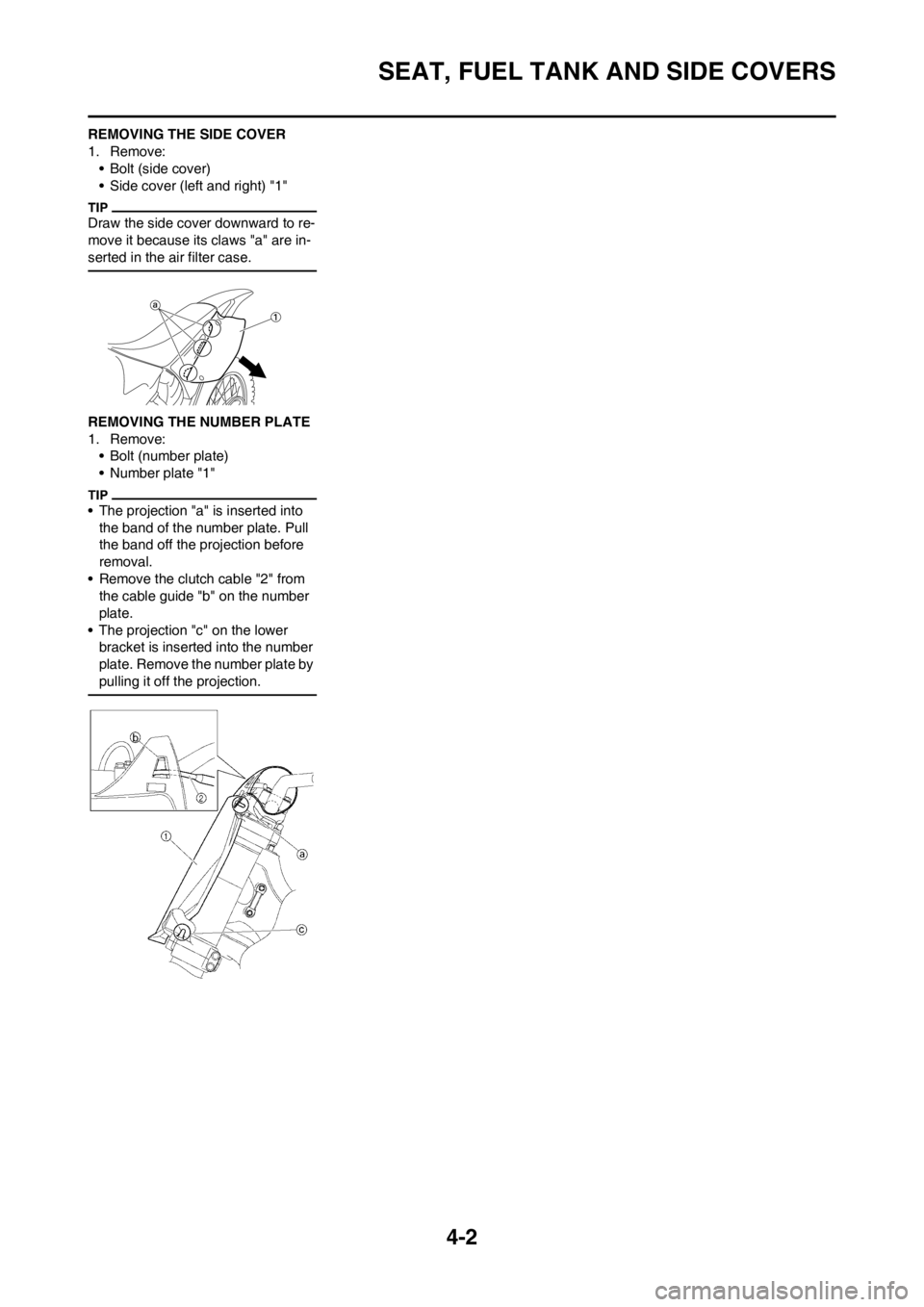 YAMAHA YZ125LC 2012 Repair Manual 4-2
SEAT, FUEL TANK AND SIDE COVERS
REMOVING THE SIDE COVER
1. Remove:
• Bolt (side cover)
• Side cover (left and right) "1"
Draw the side cover downward to re-
move it because its claws "a" are i YAMAHA YZ125LC 2012 Repair Manual 4-2
SEAT, FUEL TANK AND SIDE COVERS
REMOVING THE SIDE COVER
1. Remove:
• Bolt (side cover)
• Side cover (left and right) "1"
Draw the side cover downward to re-
move it because its claws "a" are i