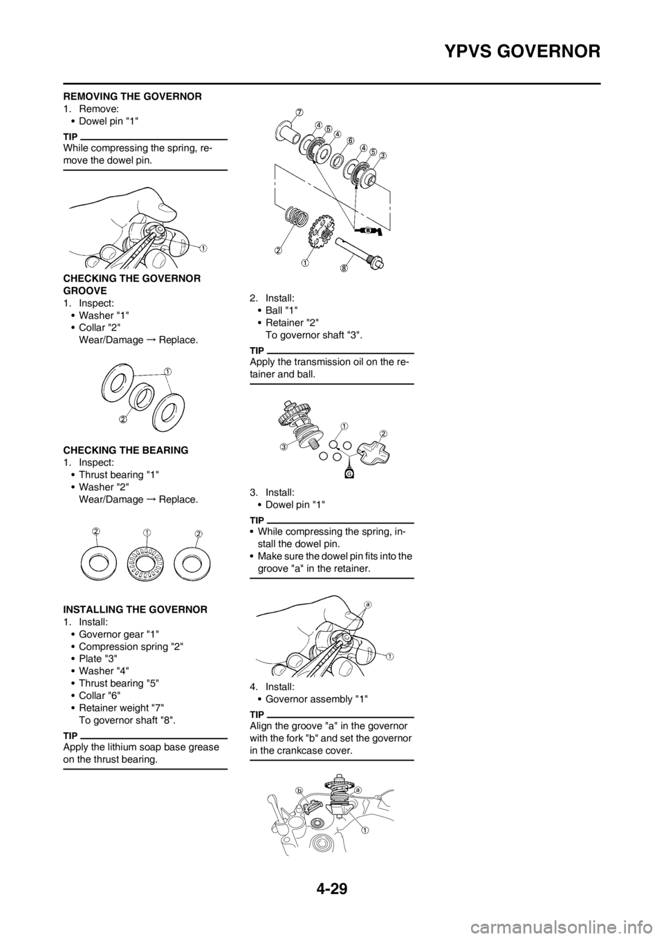 YAMAHA YZ125LC 2012 Owners Manual 4-29
YPVS GOVERNOR
REMOVING THE GOVERNOR
1. Remove:
• Dowel pin "1"
While compressing the spring, re-
move the dowel pin.
CHECKING THE GOVERNOR
GROOVE
1. Inspect:
• Washer "1"
•Collar "2"
Wear/ YAMAHA YZ125LC 2012 Owners Manual 4-29
YPVS GOVERNOR
REMOVING THE GOVERNOR
1. Remove:
• Dowel pin "1"
While compressing the spring, re-
move the dowel pin.
CHECKING THE GOVERNOR
GROOVE
1. Inspect:
• Washer "1"
•Collar "2"
Wear/