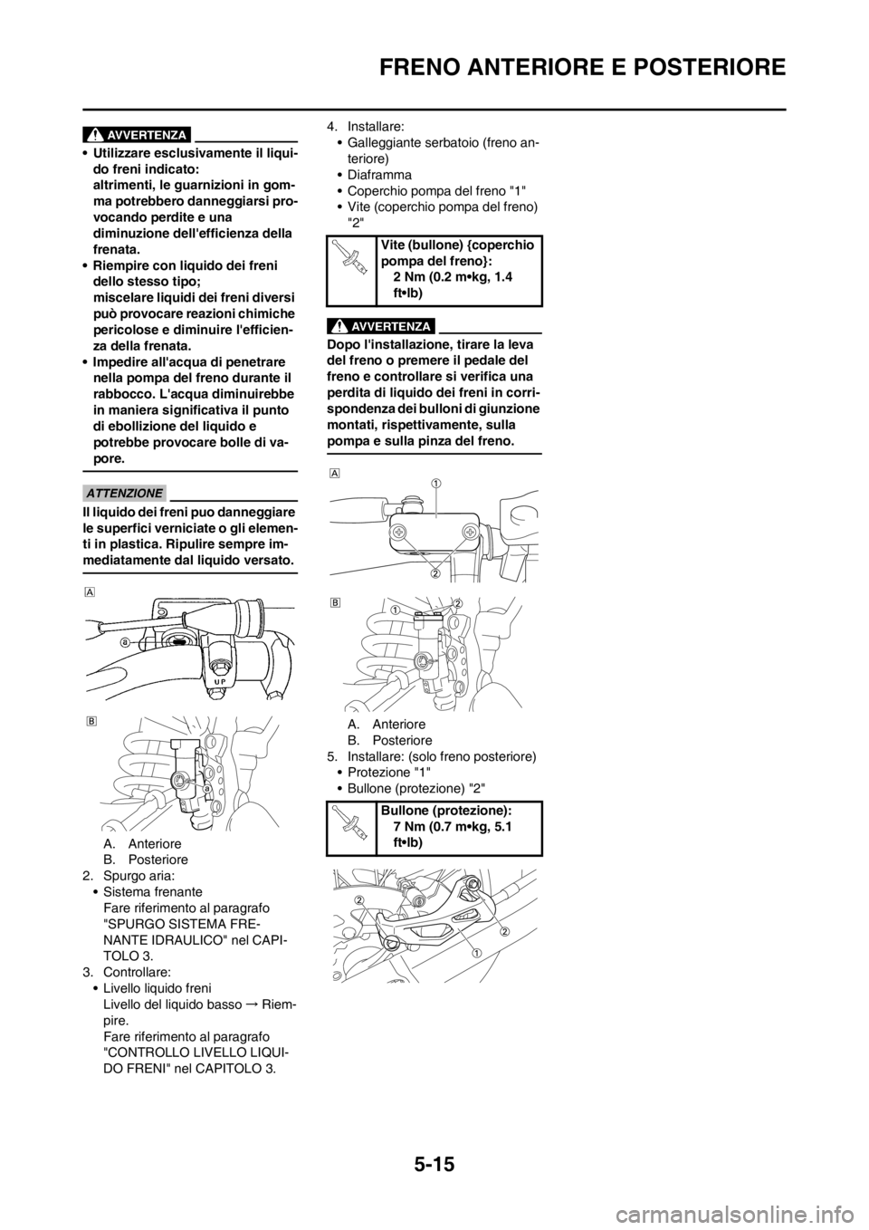 YAMAHA YZ125LC 2012 Manuale duso (in Italian) 5-15
FRENO ANTERIORE E POSTERIORE
• Utilizzare esclusivamente il liqui-
do freni indicato:
altrimenti, le guarnizioni in gom-
ma potrebbero danneggiarsi pro-
vocando perdite e una
diminuzione dell YAMAHA YZ125LC 2012 Manuale duso (in Italian) 5-15
FRENO ANTERIORE E POSTERIORE
• Utilizzare esclusivamente il liqui-
do freni indicato:
altrimenti, le guarnizioni in gom-
ma potrebbero danneggiarsi pro-
vocando perdite e una
diminuzione dell