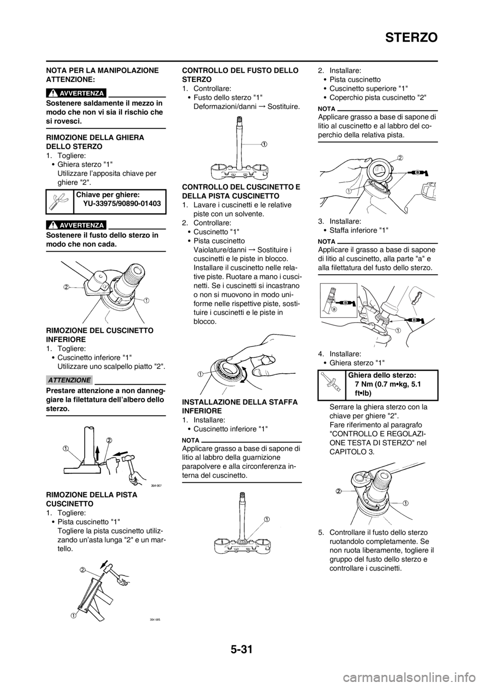 YAMAHA YZ125LC 2012  Manuale duso (in Italian) 5-31
STERZO
NOTA PER LA MANIPOLAZIONE 
ATTENZIONE:
Sostenere saldamente il mezzo in 
modo che non vi sia il rischio che 
si rovesci.
RIMOZIONE DELLA GHIERA 
DELLO STERZO
1. Togliere:
• Ghiera sterzo