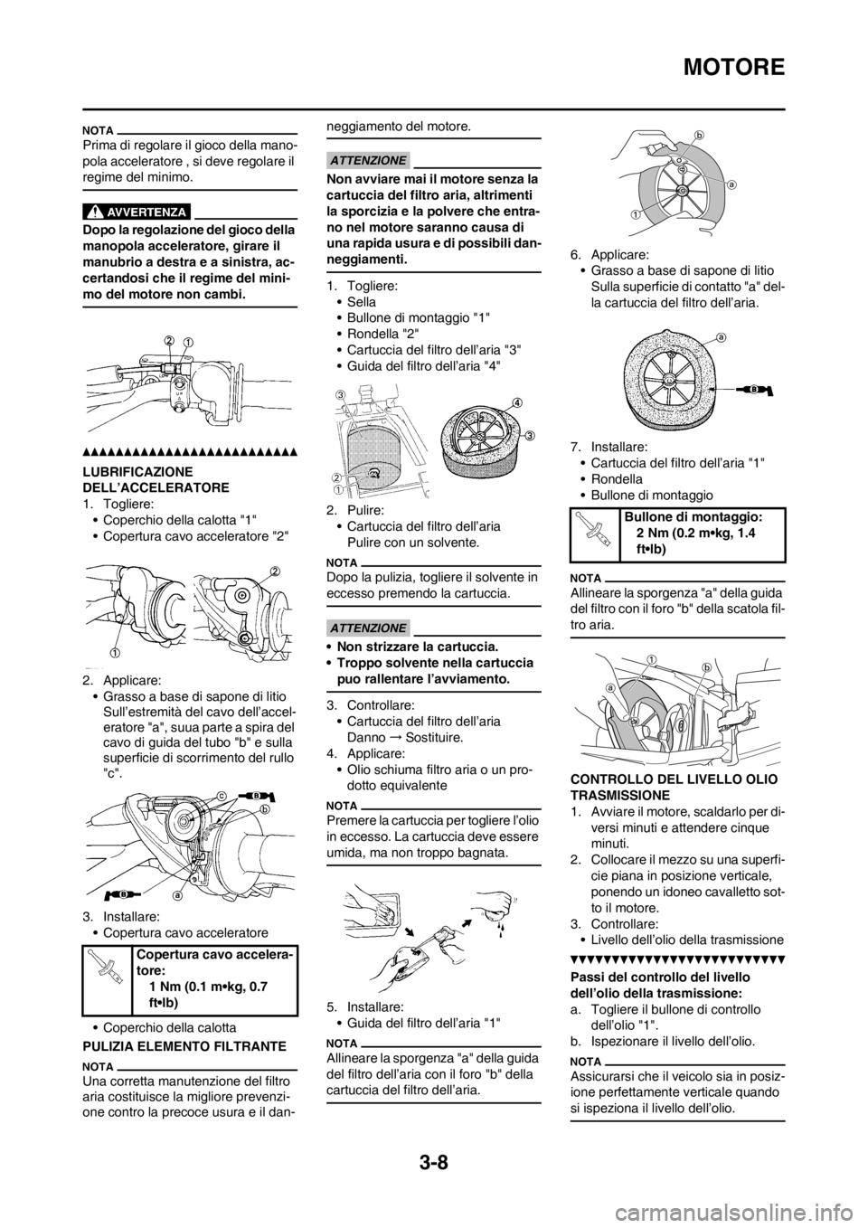 YAMAHA YZ125LC 2012 Manuale duso (in Italian) 3-8
MOTORE
Prima di regolare il gioco della mano-
pola acceleratore , si deve regolare il
regime del minimo.
Dopo la regolazione del gioco della
manopola acceleratore, girare il
manubrio a destra e YAMAHA YZ125LC 2012 Manuale duso (in Italian) 3-8
MOTORE
Prima di regolare il gioco della mano-
pola acceleratore , si deve regolare il
regime del minimo.
Dopo la regolazione del gioco della
manopola acceleratore, girare il
manubrio a destra e