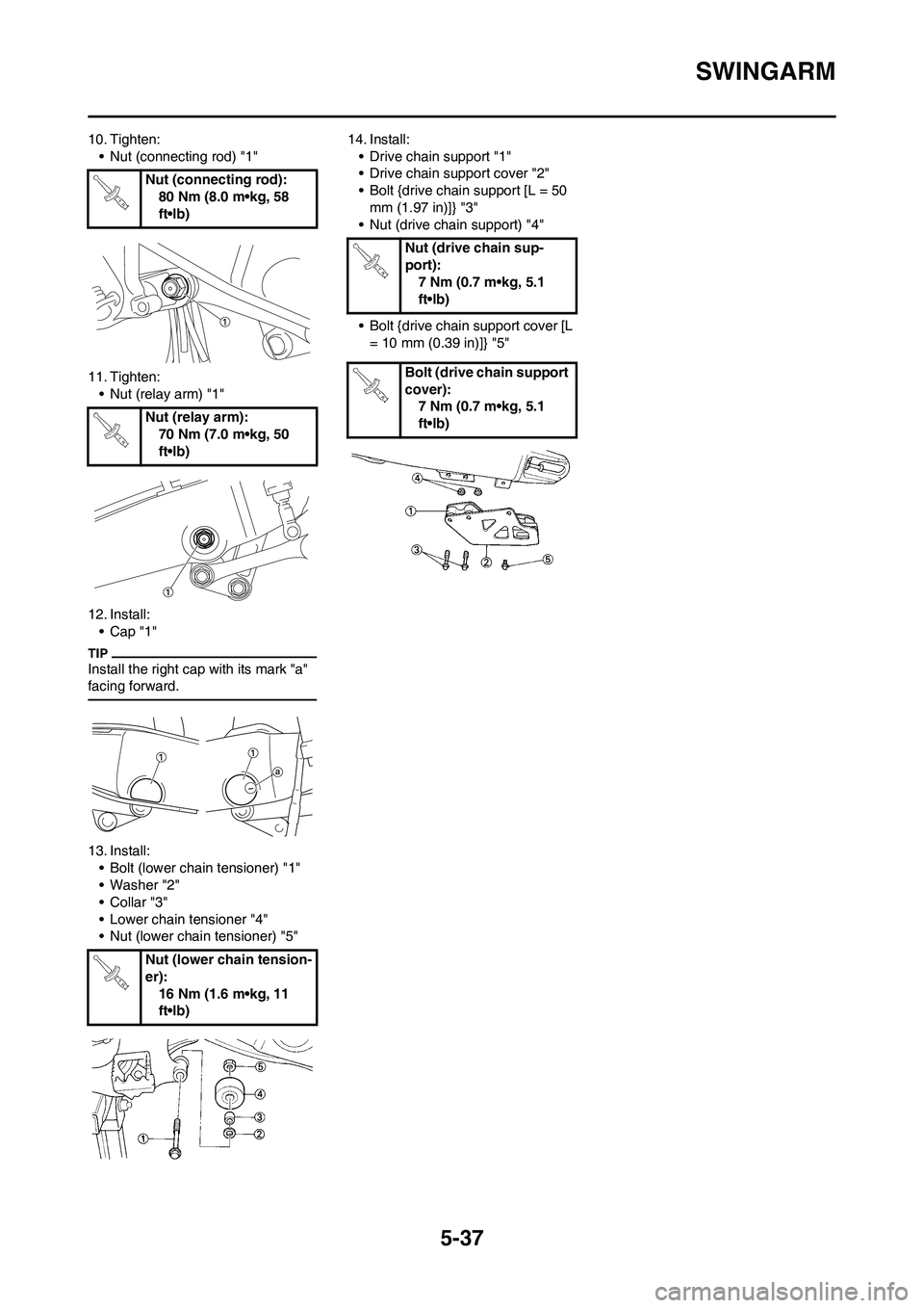 YAMAHA YZ125LC 2010  Owners Manual 5-37
SWINGARM
10. Tighten:
• Nut (connecting rod) "1"
11. Tighten:
• Nut (relay arm) "1"
12. Install:
•Cap "1"
Install the right cap with its mark "a" 
facing forward.
13. Install:
• Bolt (low