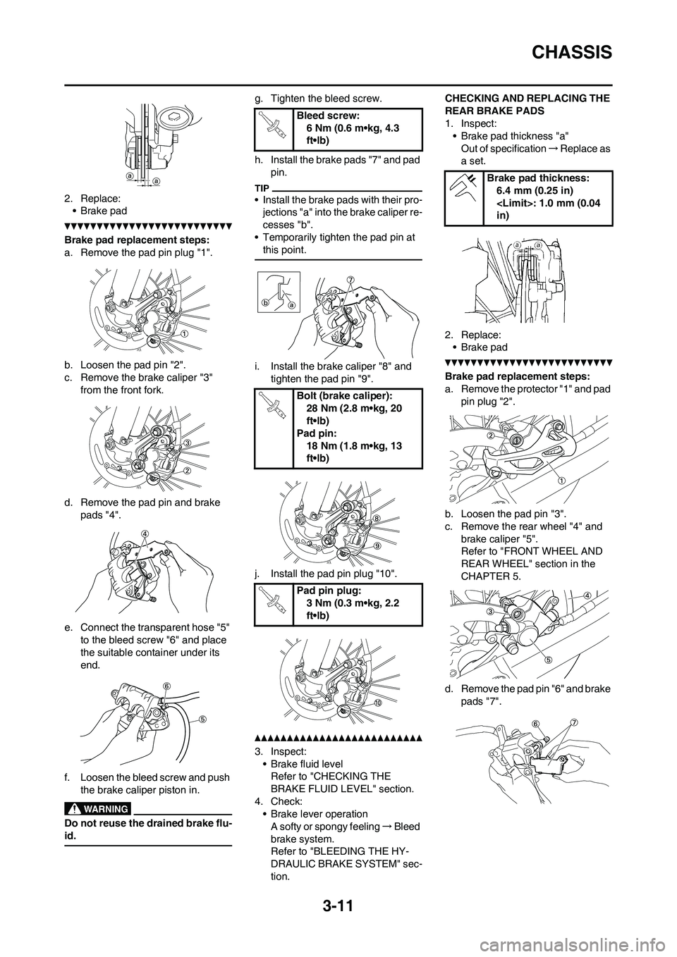 YAMAHA YZ125LC 2010 Workshop Manual 3-11
CHASSIS
2. Replace:
• Brake pad
Brake pad replacement steps:
a. Remove the pad pin plug "1".
b. Loosen the pad pin "2".
c. Remove the brake caliper "3" 
from the front fork.
d. Remove the pad p